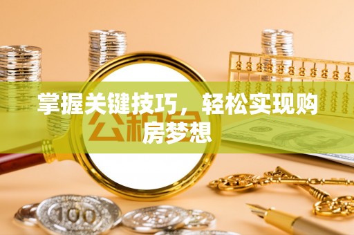中埔掌握关键技巧，轻松实现购房梦想