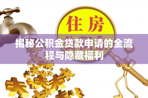 中埔揭秘公积金贷款申请的全流程与隐藏福利