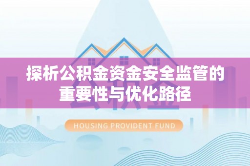 中埔探析公积金资金安全监管的重要性与优化路径