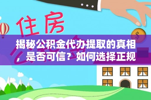 中埔揭秘公积金代办提取的真相，是否可信？如何选择正规服务？