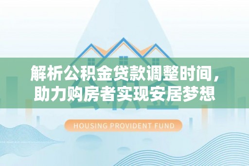 中埔解析公积金贷款调整时间，助力购房者实现安居梦想
