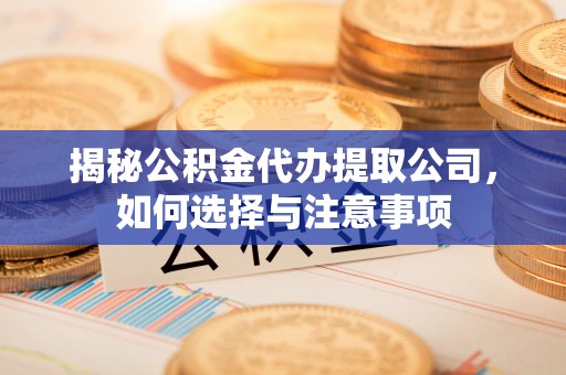 中埔揭秘公积金代办提取公司，如何选择与注意事项