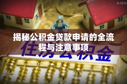 中埔揭秘公积金贷款申请的全流程与注意事项