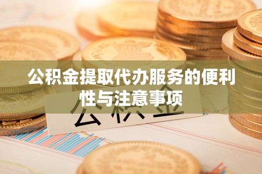 中埔公积金提取代办服务的便利性与注意事项