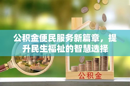 中埔公积金便民服务新篇章，提升民生福祉的智慧选择