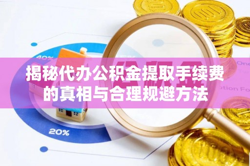 中埔揭秘代办公积金提取手续费的真相与合理规避方法