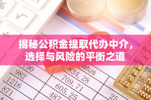 中埔揭秘公积金提取代办中介，选择与风险的平衡之道