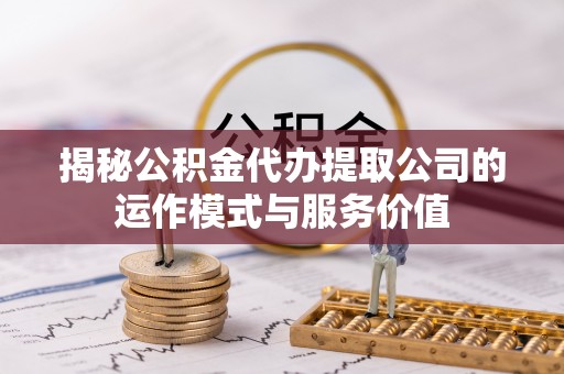 中埔揭秘公积金代办提取公司的运作模式与服务价值