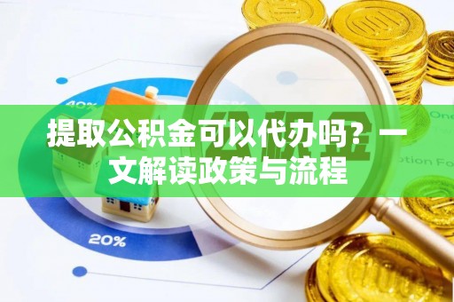 中埔提取公积金可以代办吗？一文解读政策与流程