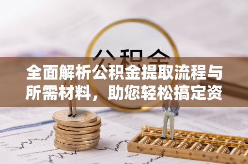 中埔全面解析公积金提取流程与所需材料，助您轻松搞定资金提取