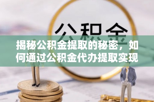 中埔揭秘公积金提取的秘密，如何通过公积金代办提取实现财务自由