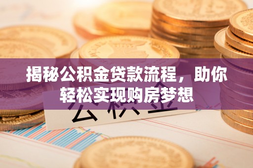 中埔揭秘公积金贷款流程，助你轻松实现购房梦想