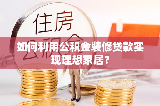 中埔如何利用公积金装修贷款实现理想家居？