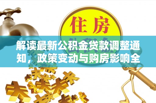中埔解读最新公积金贷款调整通知，政策变动与购房影响全解析