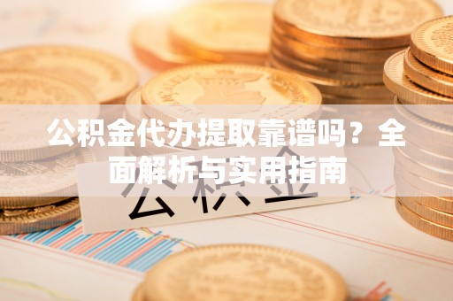 中埔公积金代办提取靠谱吗？全面解析与实用指南