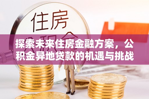 中埔探索未来住房金融方案，公积金异地贷款的机遇与挑战