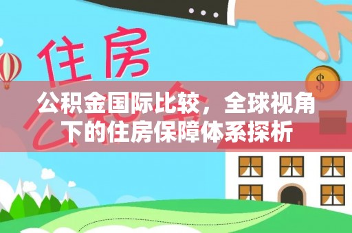 中埔公积金国际比较，全球视角下的住房保障体系探析