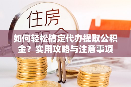 中埔如何轻松搞定代办提取公积金？实用攻略与注意事项