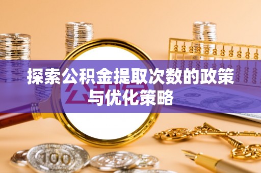 中埔探索公积金提取次数的政策与优化策略