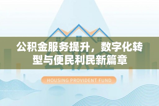 中埔公积金服务提升，数字化转型与便民利民新篇章