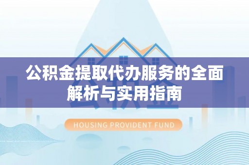 中埔公积金提取代办服务的全面解析与实用指南