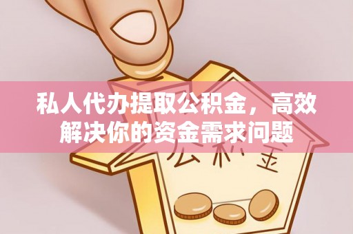 中埔私人代办提取公积金，高效解决你的资金需求问题