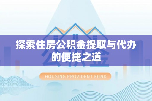 中埔探索住房公积金提取与代办的便捷之道