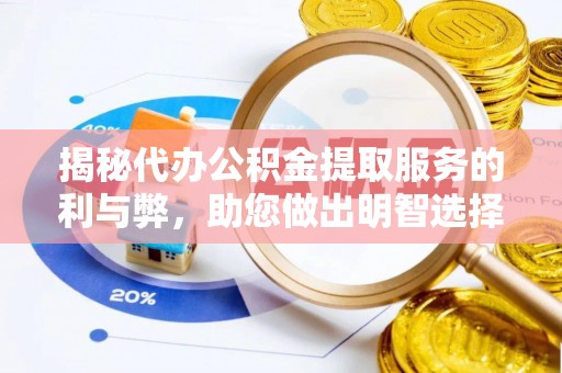 中埔揭秘代办公积金提取服务的利与弊，助您做出明智选择