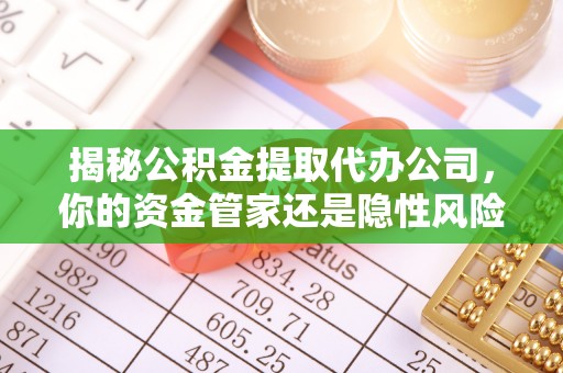 中埔揭秘公积金提取代办公司，你的资金管家还是隐性风险？