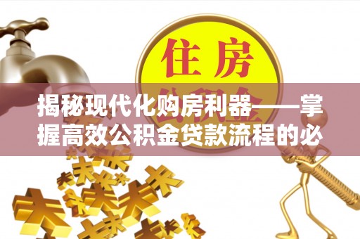 中埔揭秘现代化购房利器——掌握高效公积金贷款流程的必备指南
