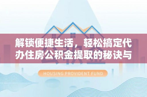 中埔解锁便捷生活，轻松搞定代办住房公积金提取的秘诀与技巧
