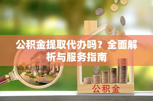 中埔公积金提取代办吗？全面解析与服务指南