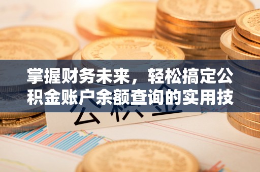 中埔掌握财务未来，轻松搞定公积金账户余额查询的实用技巧