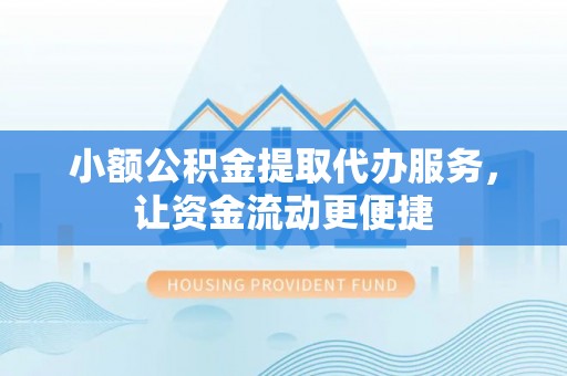 中埔小额公积金提取代办服务，让资金流动更便捷