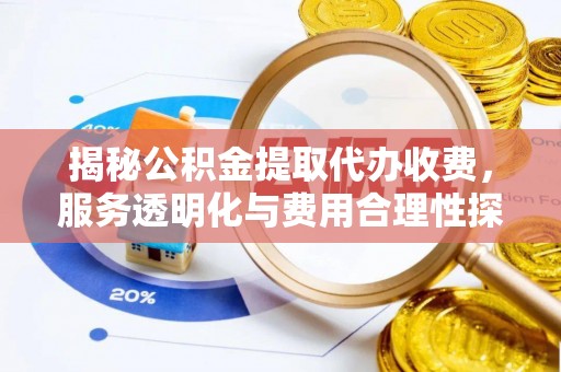 中埔揭秘公积金提取代办收费，服务透明化与费用合理性探讨