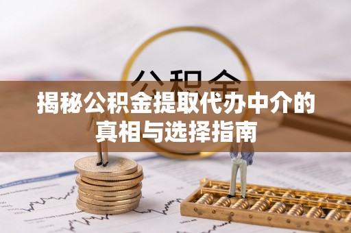 中埔揭秘公积金提取代办中介的真相与选择指南