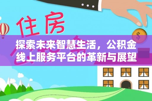 中埔探索未来智慧生活，公积金线上服务平台的革新与展望