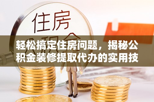 中埔轻松搞定住房问题，揭秘公积金装修提取代办的实用技巧