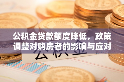 中埔公积金贷款额度降低，政策调整对购房者的影响与应对策略