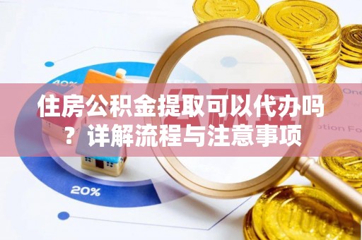 中埔住房公积金提取可以代办吗？详解流程与注意事项