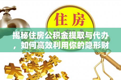 中埔揭秘住房公积金提取与代办，如何高效利用你的隐形财富？