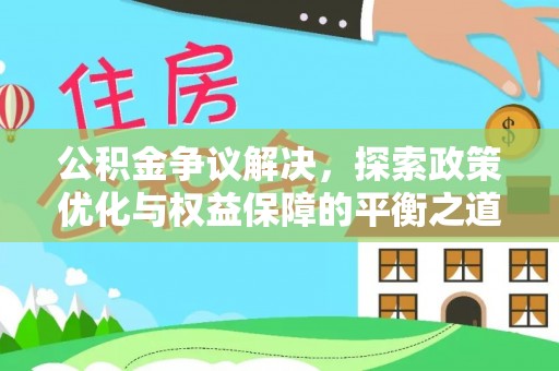 中埔公积金争议解决，探索政策优化与权益保障的平衡之道