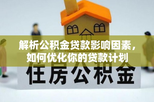 中埔解析公积金贷款影响因素，如何优化你的贷款计划