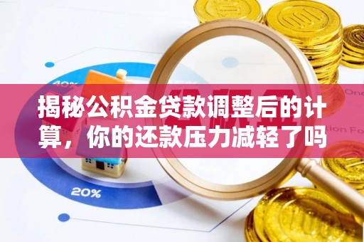 中埔揭秘公积金贷款调整后的计算，你的还款压力减轻了吗？
