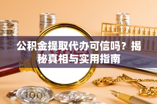 中埔公积金提取代办可信吗？揭秘真相与实用指南