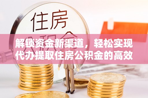 中埔解锁资金新渠道，轻松实现代办提取住房公积金的高效攻略