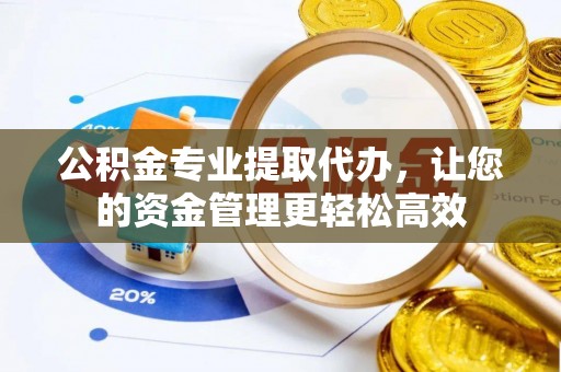 中埔公积金专业提取代办，让您的资金管理更轻松高效