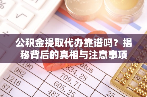 中埔公积金提取代办靠谱吗？揭秘背后的真相与注意事项
