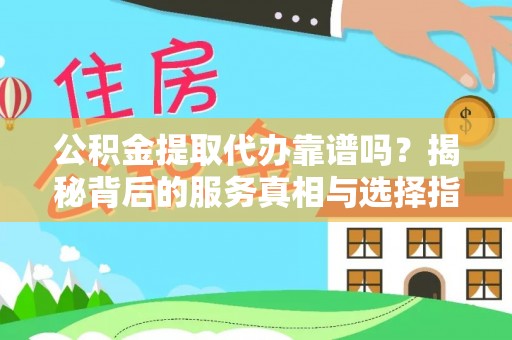中埔公积金提取代办靠谱吗？揭秘背后的服务真相与选择指南