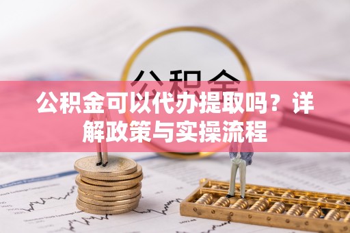 中埔公积金可以代办提取吗？详解政策与实操流程